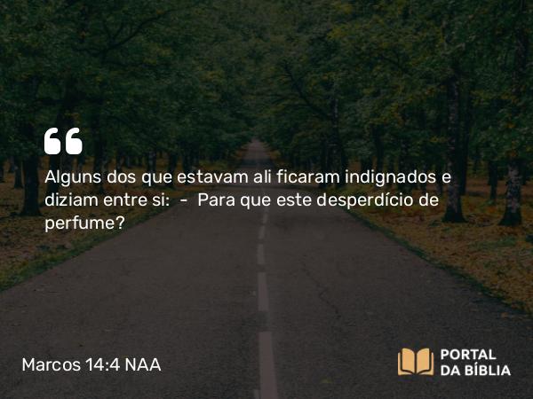 Marcos 14:4 NAA - Alguns dos que estavam ali ficaram indignados e diziam entre si: — Para que este desperdício de perfume?