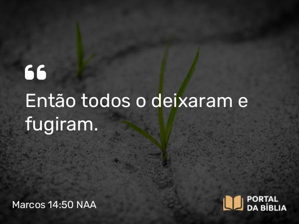 Marcos 14:50 NAA - Então todos o deixaram e fugiram.