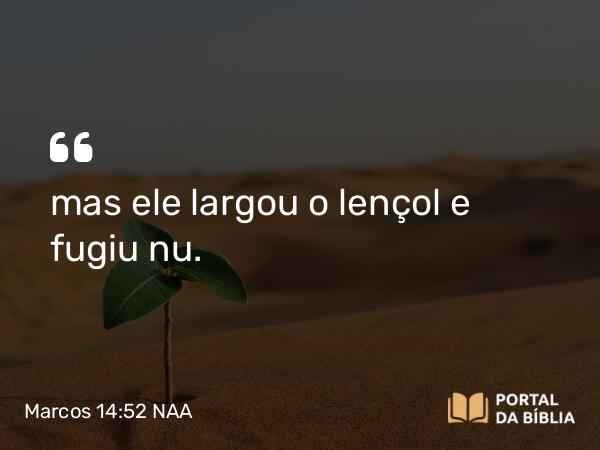 Marcos 14:52 NAA - mas ele largou o lençol e fugiu nu.