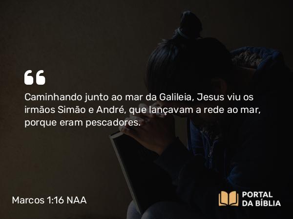 Marcos 1:16-20 NAA - Caminhando junto ao mar da Galileia, Jesus viu os irmãos Simão e André, que lançavam a rede ao mar, porque eram pescadores.