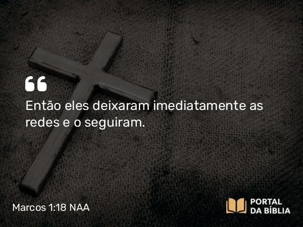 Marcos 1:18 NAA - Então eles deixaram imediatamente as redes e o seguiram.