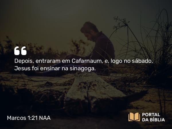 Marcos 1:21-22 NAA - Depois, entraram em Cafarnaum, e, logo no sábado, Jesus foi ensinar na sinagoga.