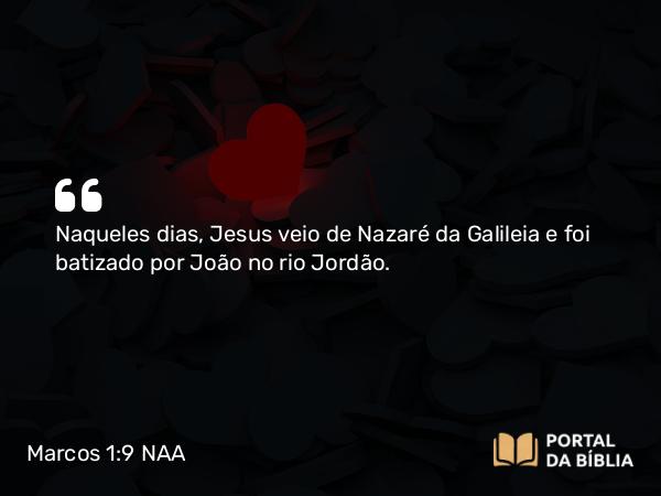 Marcos 1:9-11 NAA - Naqueles dias, Jesus veio de Nazaré da Galileia e foi batizado por João no rio Jordão.