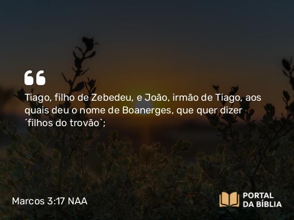 Marcos 3:17 NAA - Tiago, filho de Zebedeu, e João, irmão de Tiago, aos quais deu o nome de Boanerges, que quer dizer 