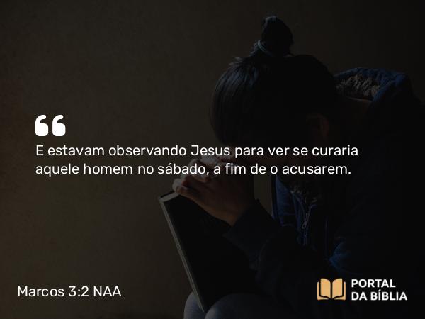 Marcos 3:2 NAA - E estavam observando Jesus para ver se curaria aquele homem no sábado, a fim de o acusarem.