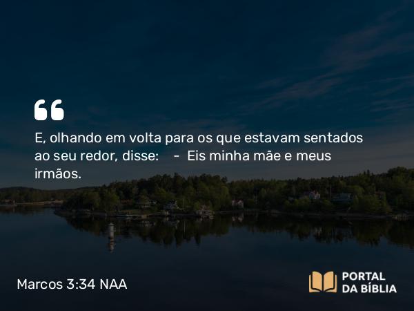 Marcos 3:34 NAA - E, olhando em volta para os que estavam sentados ao seu redor, disse: — Eis minha mãe e meus irmãos.