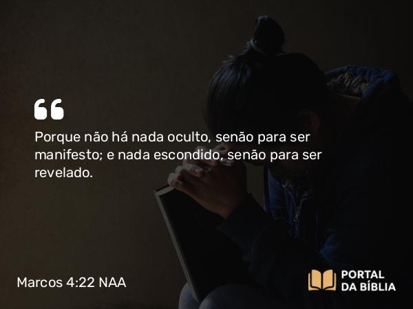 Marcos 4:22 NAA - Porque não há nada oculto, senão para ser manifesto; e nada escondido, senão para ser revelado.