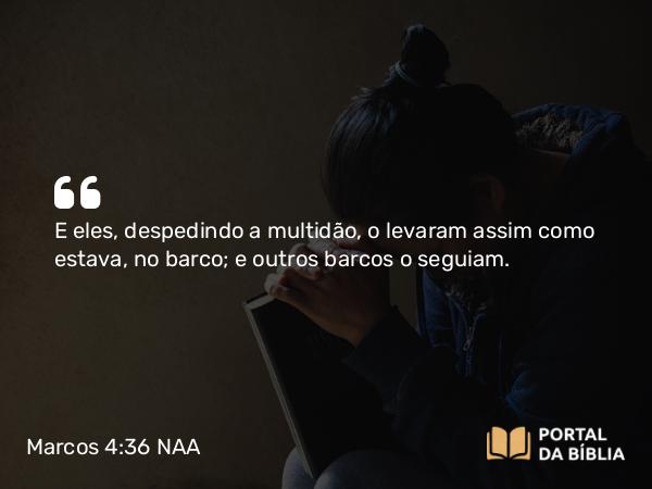 Marcos 4:36 NAA - E eles, despedindo a multidão, o levaram assim como estava, no barco; e outros barcos o seguiam.