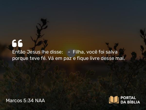 Marcos 5:34 NAA - Então Jesus lhe disse: — Filha, a sua fé salvou você. Vá em paz e fique livre desse mal.