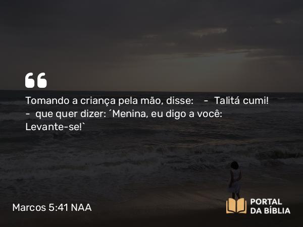 Marcos 5:41 NAA - Tomando a criança pela mão, disse: — Talitá cumi! — que quer dizer: 