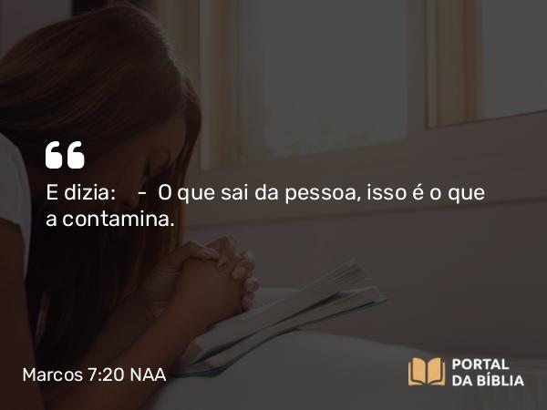 Marcos 7:20 NAA - E dizia: — O que sai da pessoa, isso é o que a contamina.