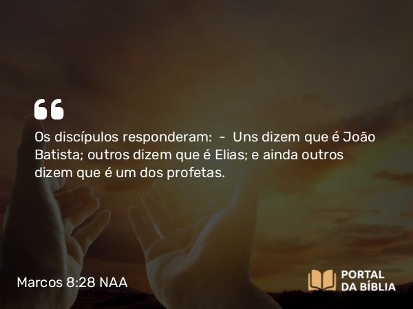 Marcos 8:28 NAA - Os discípulos responderam: — Uns dizem que é João Batista; outros dizem que é Elias; e ainda outros dizem que é um dos profetas.