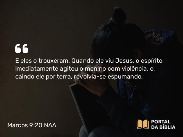 Marcos 9:20 NAA - E eles o trouxeram. Quando ele viu Jesus, o espírito imediatamente agitou o menino com violência, e, caindo ele por terra, revolvia-se espumando.