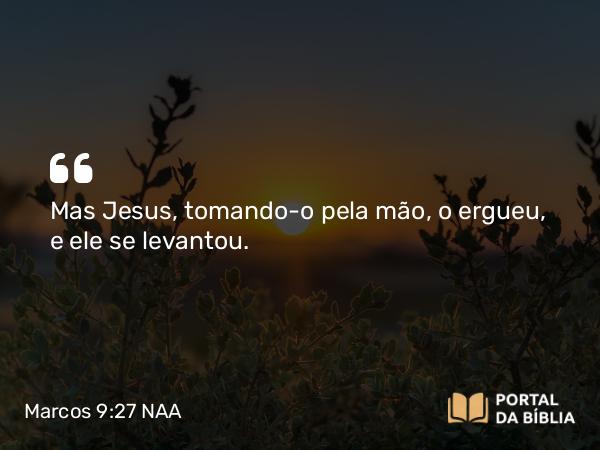 Marcos 9:27 NAA - Mas Jesus, tomando-o pela mão, o ergueu, e ele se levantou.