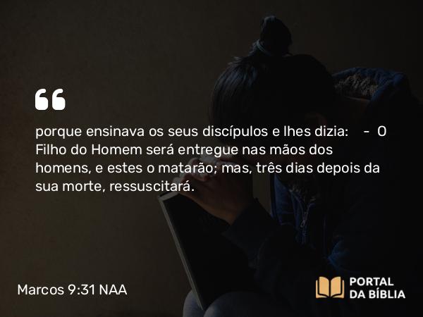 Marcos 9:31 NAA - porque ensinava os seus discípulos e lhes dizia: — O Filho do Homem será entregue nas mãos dos homens, e estes o matarão; mas, três dias depois da sua morte, ressuscitará.