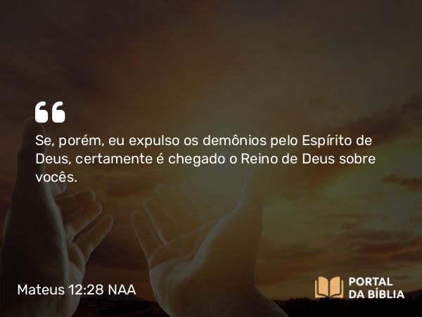 Mateus 12:28 NAA - Se, porém, eu expulso os demônios pelo Espírito de Deus, certamente é chegado o Reino de Deus sobre vocês.