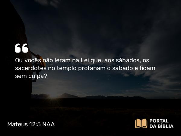 Mateus 12:5 NAA - Ou vocês não leram na Lei que, aos sábados, os sacerdotes no templo profanam o sábado e ficam sem culpa?