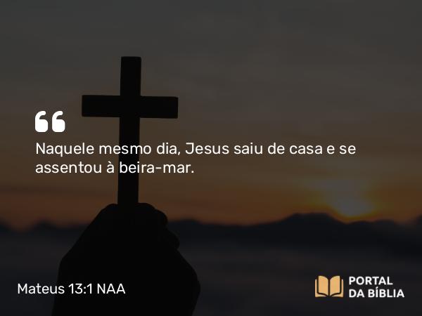 Mateus 13:1-2 NAA - Naquele mesmo dia, Jesus saiu de casa e se assentou à beira-mar.