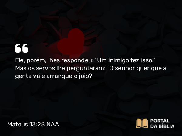 Mateus 13:28 NAA - Ele, porém, lhes respondeu: 