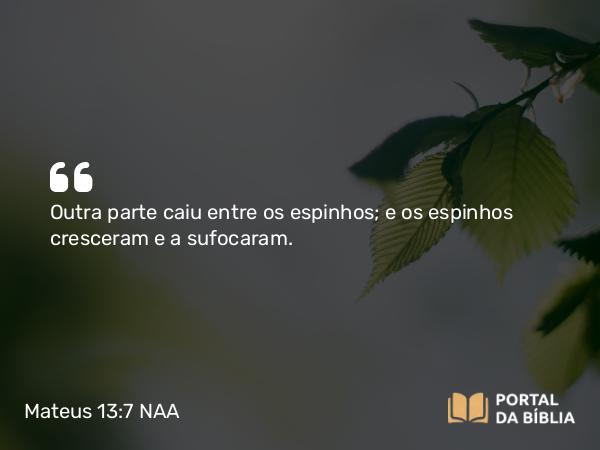 Mateus 13:7 NAA - Outra parte caiu entre os espinhos; e os espinhos cresceram e a sufocaram.