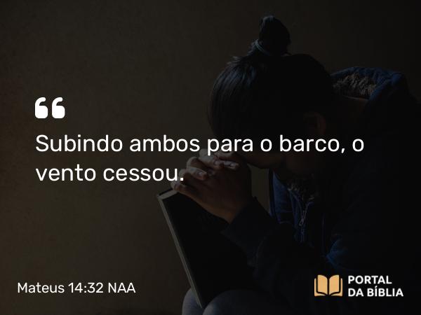 Mateus 14:32 NAA - Subindo ambos para o barco, o vento cessou.