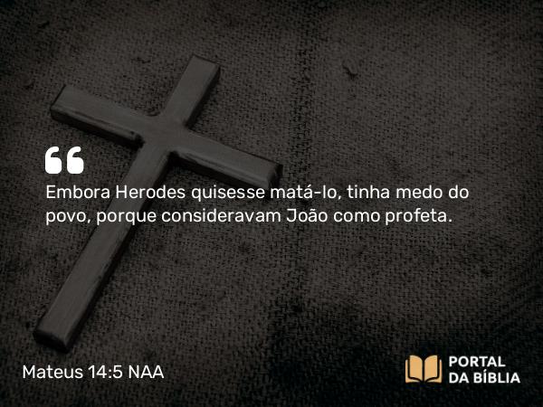 Mateus 14:5 NAA - Embora Herodes quisesse matá-lo, tinha medo do povo, porque consideravam João como profeta.