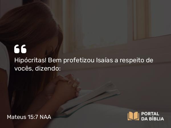 Mateus 15:7 NAA - Hipócritas! Bem profetizou Isaías a respeito de vocês, dizendo: