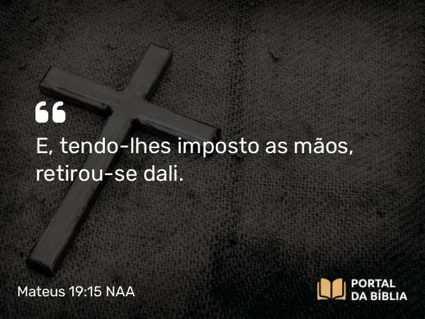 Mateus 19:15 NAA - E, tendo-lhes imposto as mãos, retirou-se dali.