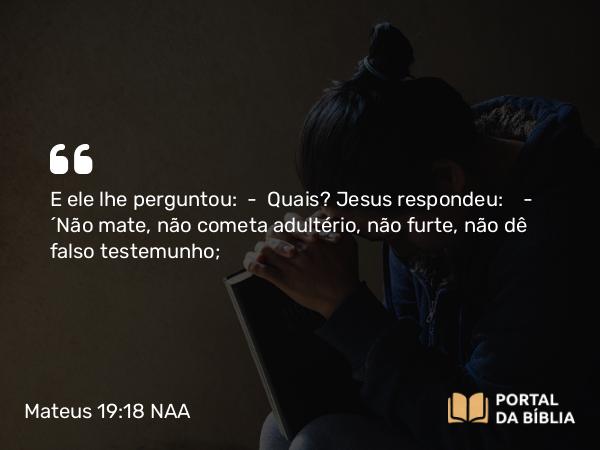 Mateus 19:18 NAA - E ele lhe perguntou: — Quais? Jesus respondeu: — 