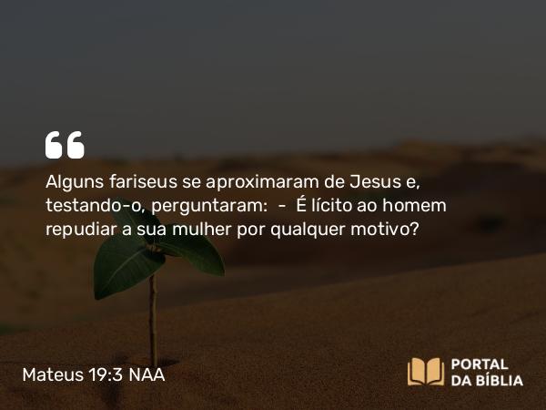 Mateus 19:3 NAA - Alguns fariseus se aproximaram de Jesus e, testando-o, perguntaram: — É lícito ao homem repudiar a sua mulher por qualquer motivo?