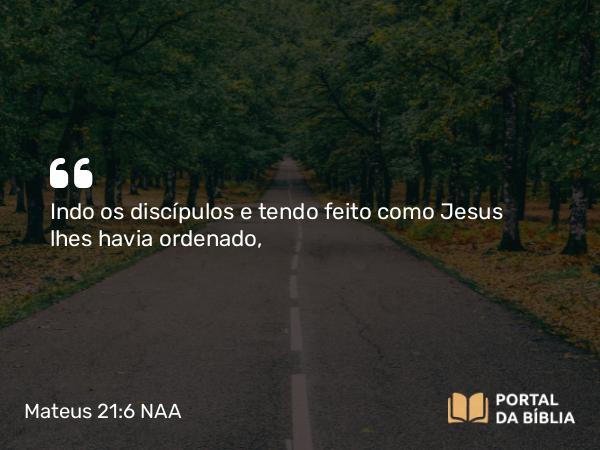 Mateus 21:6 NAA - Indo os discípulos e tendo feito como Jesus lhes havia ordenado,