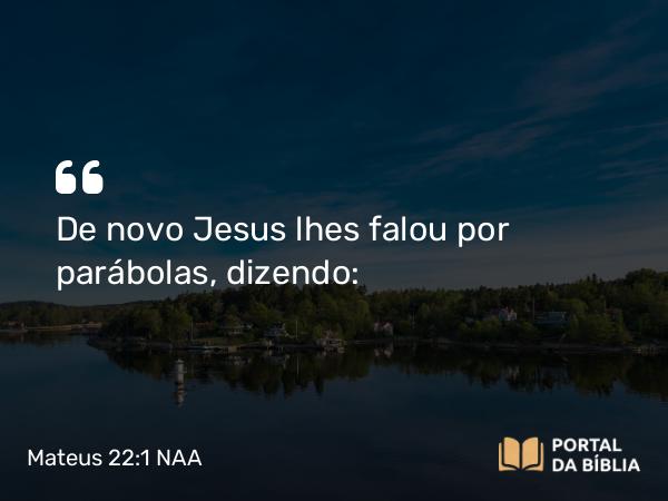 Mateus 22:1-14 NAA - De novo Jesus lhes falou por parábolas, dizendo: