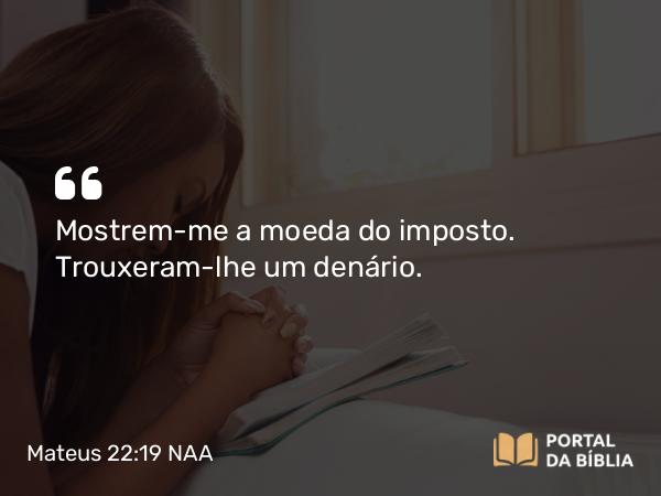 Mateus 22:19 NAA - Mostrem-me a moeda do imposto. Trouxeram-lhe um denário.