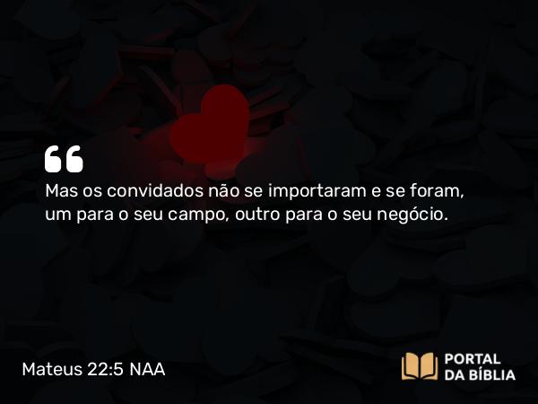 Mateus 22:5 NAA - Mas os convidados não se importaram e se foram, um para o seu campo, outro para o seu negócio.