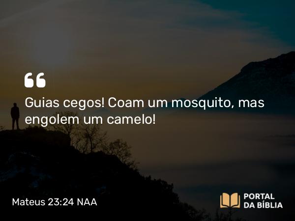 Mateus 23:24 NAA - Guias cegos! Coam um mosquito, mas engolem um camelo!