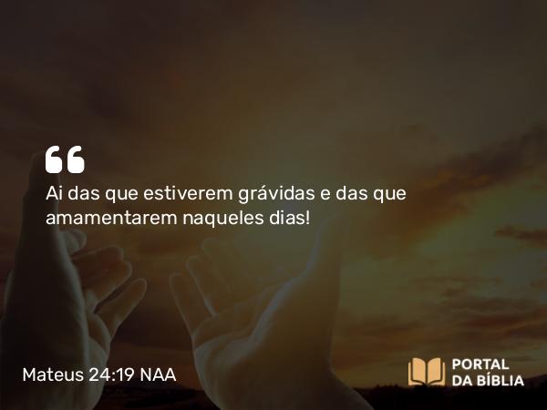 Mateus 24:19 NAA - Ai das que estiverem grávidas e das que amamentarem naqueles dias!