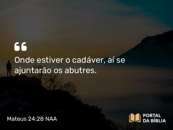 Mateus 24:28 NAA - Onde estiver o cadáver, aí se ajuntarão os abutres.