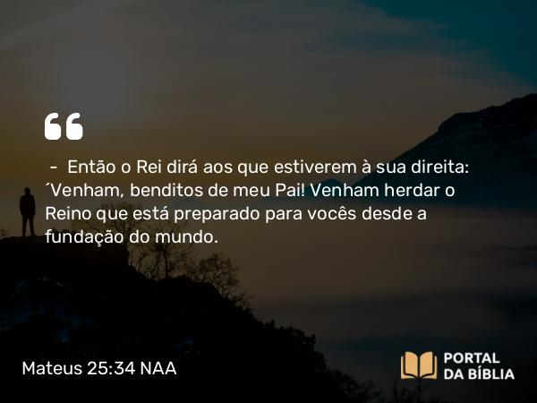 Mateus 25:34-40 NAA - — Então o Rei dirá aos que estiverem à sua direita: 