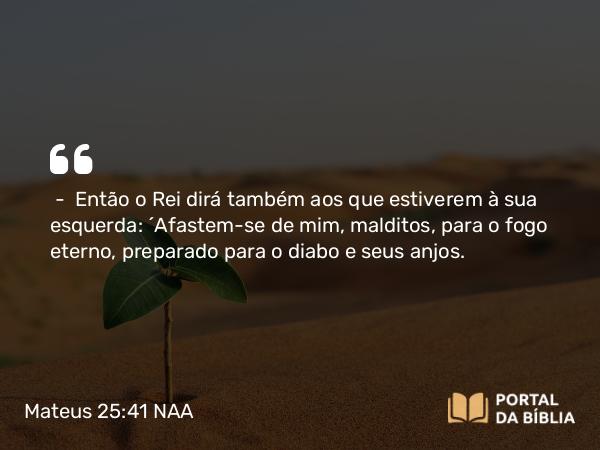 Mateus 25:41 NAA - — Então o Rei dirá também aos que estiverem à sua esquerda: 