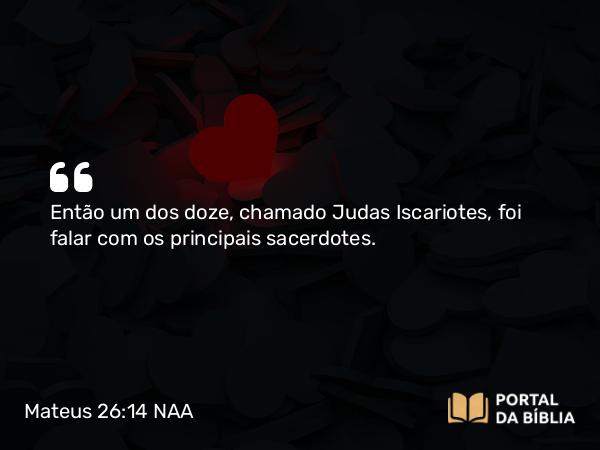 Mateus 26:14-16 NAA - Então um dos doze, chamado Judas Iscariotes, foi falar com os principais sacerdotes.