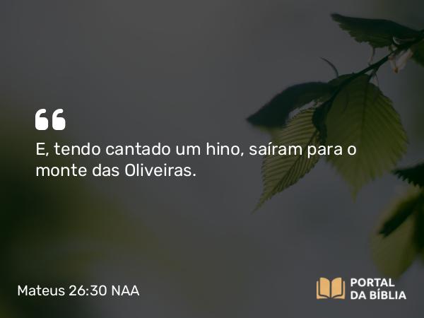 Mateus 26:30 NAA - E, tendo cantado um hino, saíram para o monte das Oliveiras.