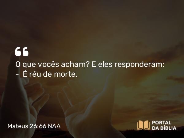 Mateus 26:66 NAA - O que vocês acham? E eles responderam: — É réu de morte.