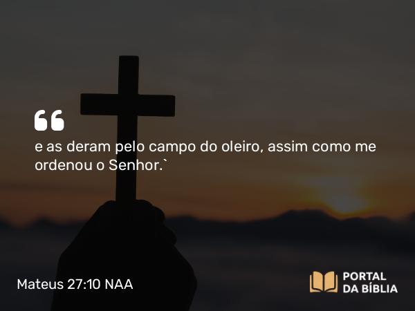 Mateus 27:10 NAA - e as deram pelo campo do oleiro, assim como me ordenou o Senhor.