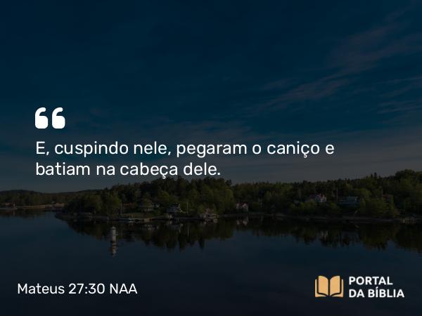 Mateus 27:30 NAA - E, cuspindo nele, pegaram o caniço e batiam na sua cabeça.