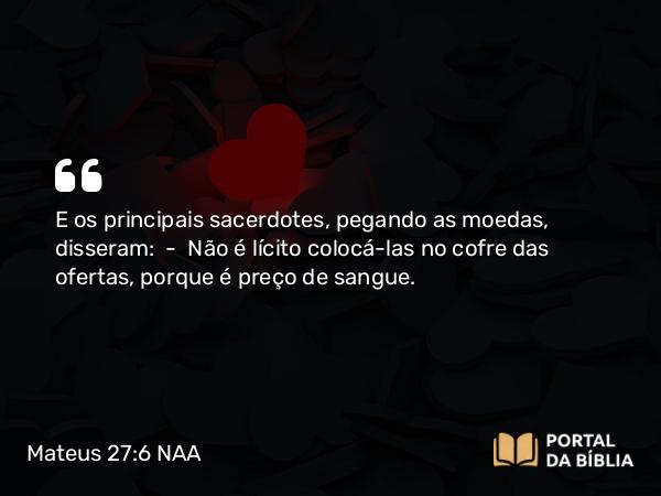 Mateus 27:6-8 NAA - E os principais sacerdotes, pegando as moedas, disseram: — Não é lícito colocá-las no cofre das ofertas, porque é preço de sangue.