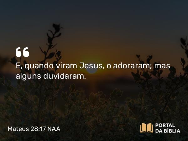 Mateus 28:17 NAA - E, quando viram Jesus, o adoraram; mas alguns duvidaram.