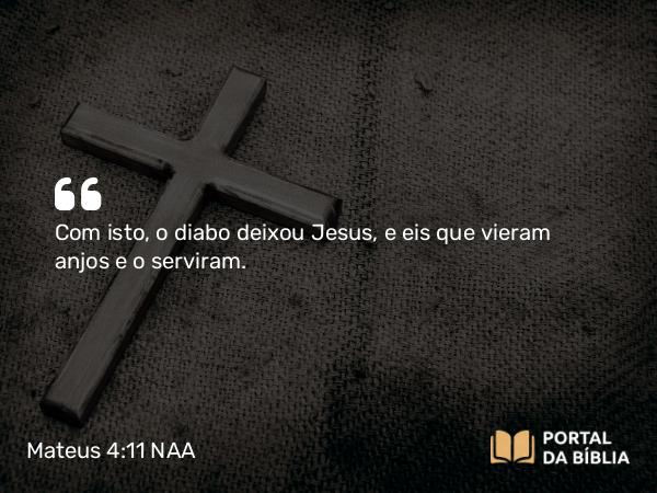 Mateus 4:11 NAA - Com isto, o diabo deixou Jesus, e eis que vieram anjos e o serviram.