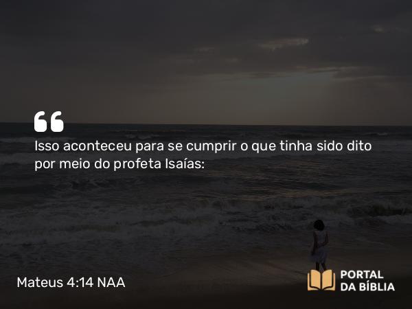 Mateus 4:14 NAA - Isso aconteceu para se cumprir o que tinha sido dito por meio do profeta Isaías: