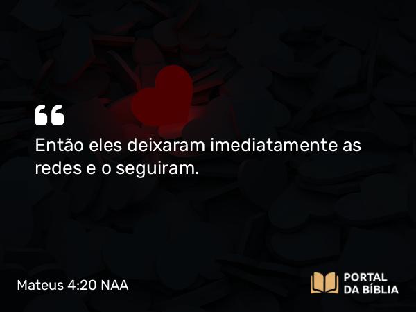 Mateus 4:20 NAA - Então eles deixaram imediatamente as redes e o seguiram.