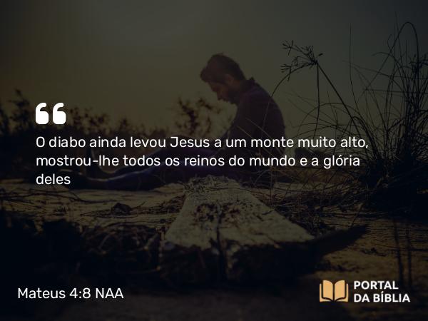 Mateus 4:8 NAA - O diabo ainda levou Jesus a um monte muito alto, mostrou-lhe todos os reinos do mundo e a glória deles